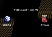 世俱杯-国际米兰VS浦和红钻：欧冠决赛失利后，蓝黑亟需振作