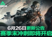 三角洲行动6月26日更新公告：赛季末冲刺开始！